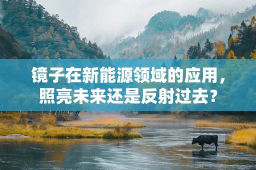 镜子在新能源领域的应用，照亮未来还是反射过去？