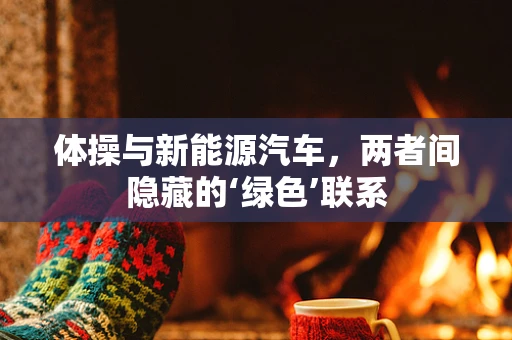 体操与新能源汽车，两者间隐藏的‘绿色’联系