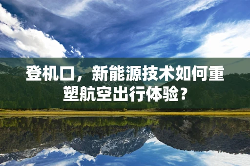 登机口，新能源技术如何重塑航空出行体验？