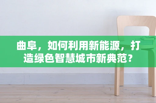 曲阜，如何利用新能源，打造绿色智慧城市新典范？