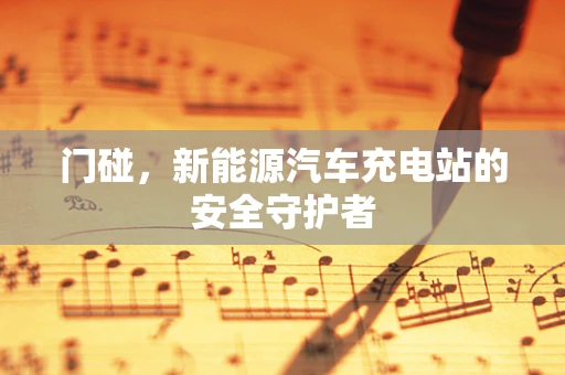 门碰，新能源汽车充电站的安全守护者