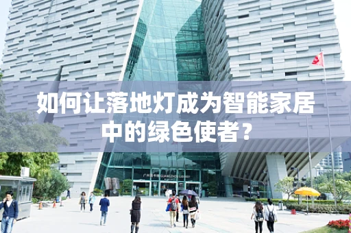 如何让落地灯成为智能家居中的绿色使者？