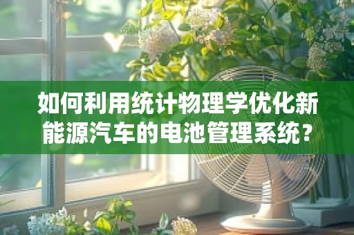如何利用统计物理学优化新能源汽车的电池管理系统？
