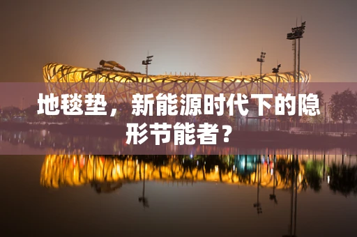 地毯垫，新能源时代下的隐形节能者？