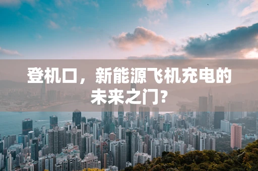 登机口，新能源飞机充电的未来之门？