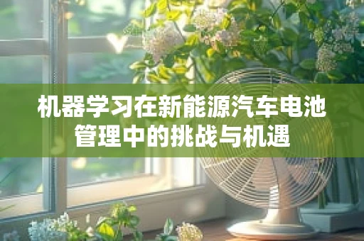 机器学习在新能源汽车电池管理中的挑战与机遇