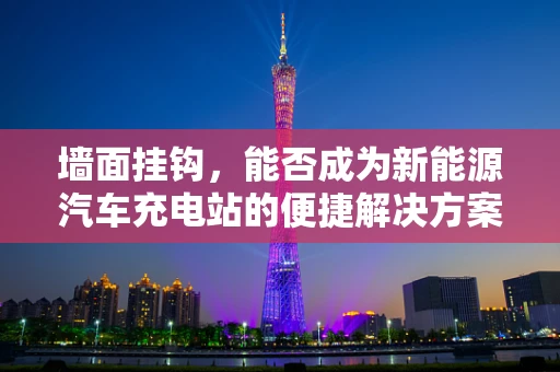 墙面挂钩，能否成为新能源汽车充电站的便捷解决方案？