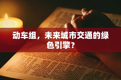 动车组，未来城市交通的绿色引擎？