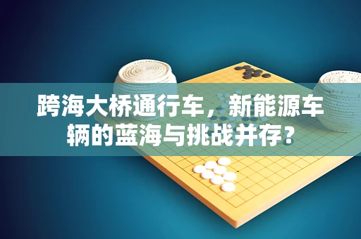 跨海大桥通行车，新能源车辆的蓝海与挑战并存？