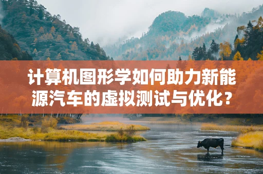 计算机图形学如何助力新能源汽车的虚拟测试与优化？