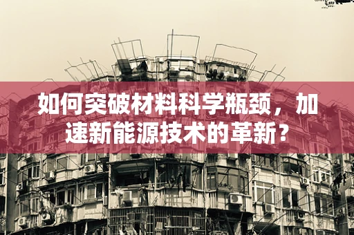 如何突破材料科学瓶颈，加速新能源技术的革新？