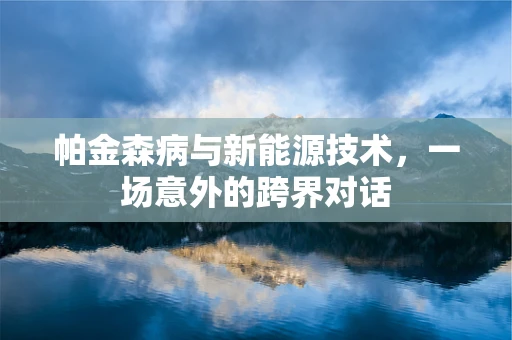 帕金森病与新能源技术，一场意外的跨界对话
