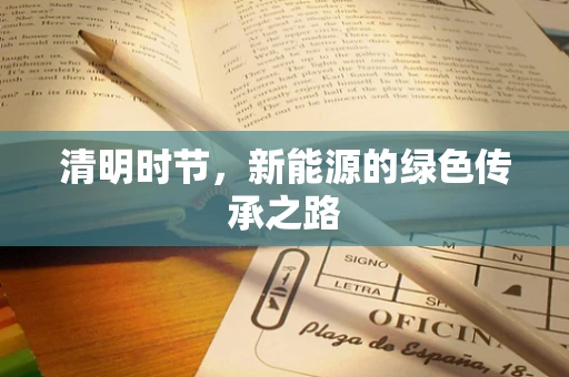 清明时节，新能源的绿色传承之路