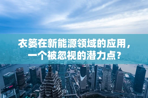 衣篓在新能源领域的应用，一个被忽视的潜力点？