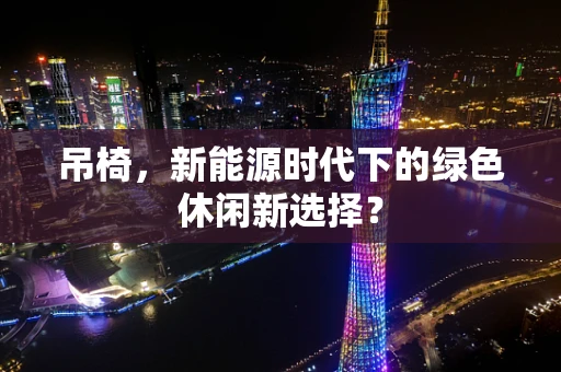 吊椅，新能源时代下的绿色休闲新选择？