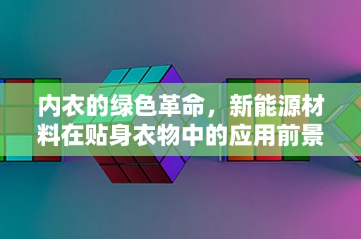 内衣的绿色革命，新能源材料在贴身衣物中的应用前景？