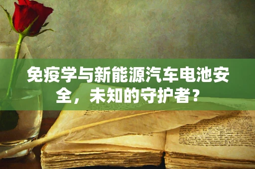免疫学与新能源汽车电池安全，未知的守护者？