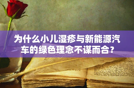 为什么小儿湿疹与新能源汽车的绿色理念不谋而合？