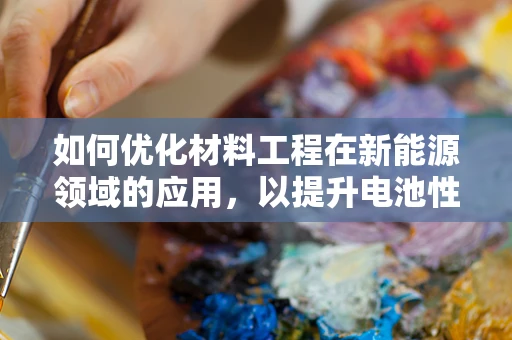 如何优化材料工程在新能源领域的应用，以提升电池性能与安全性？