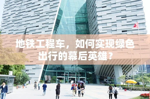 地铁工程车，如何实现绿色出行的幕后英雄？