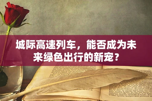 城际高速列车，能否成为未来绿色出行的新宠？
