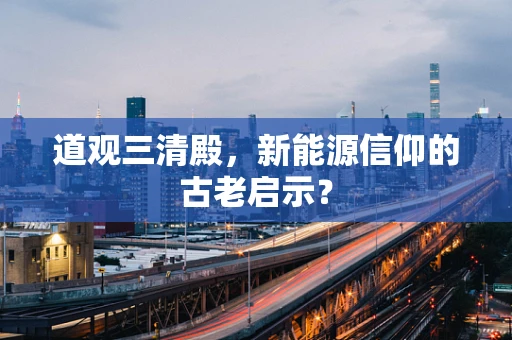 道观三清殿，新能源信仰的古老启示？