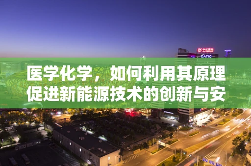 医学化学，如何利用其原理促进新能源技术的创新与安全？