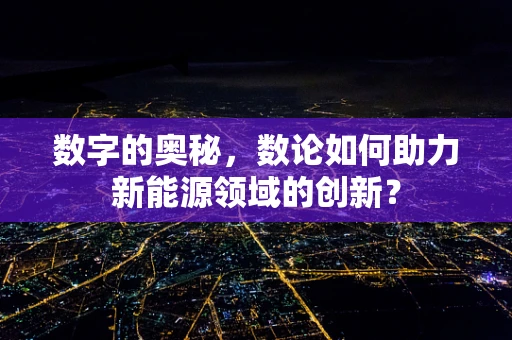 数字的奥秘，数论如何助力新能源领域的创新？