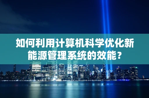 如何利用计算机科学优化新能源管理系统的效能？