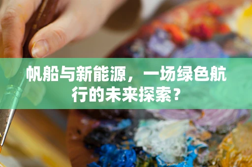 帆船与新能源，一场绿色航行的未来探索？