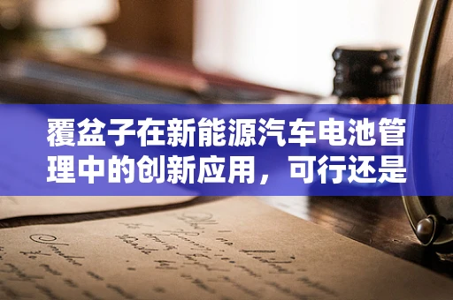 覆盆子在新能源汽车电池管理中的创新应用，可行还是挑战重重？