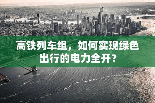 高铁列车组，如何实现绿色出行的电力全开？