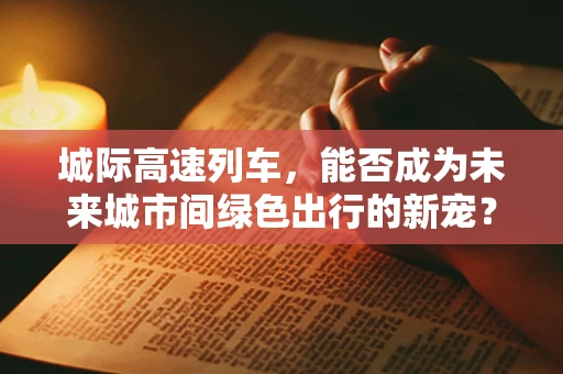 城际高速列车，能否成为未来城市间绿色出行的新宠？