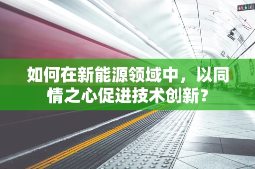 如何在新能源领域中，以同情之心促进技术创新？