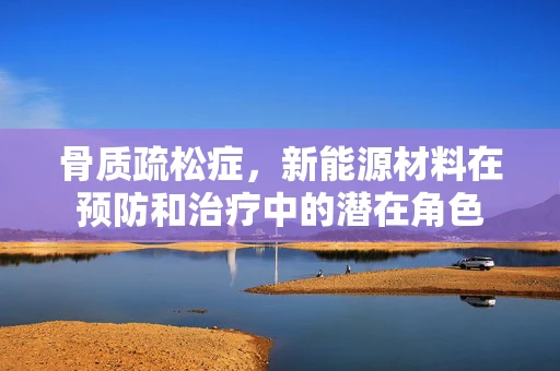骨质疏松症，新能源材料在预防和治疗中的潜在角色
