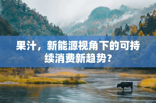 果汁，新能源视角下的可持续消费新趋势？