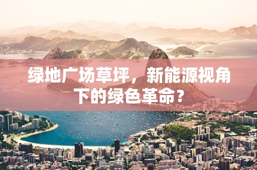 绿地广场草坪，新能源视角下的绿色革命？
