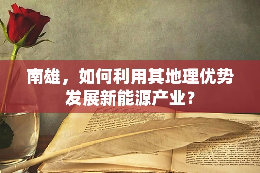 南雄，如何利用其地理优势发展新能源产业？