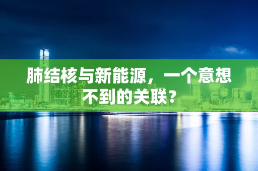 肺结核与新能源，一个意想不到的关联？