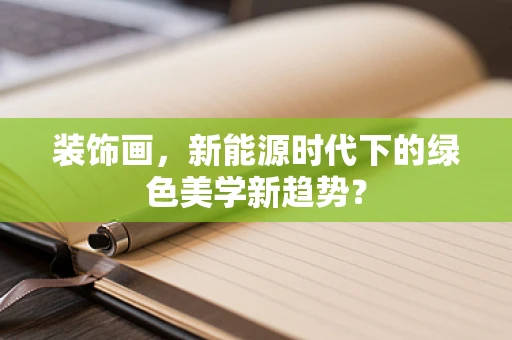 装饰画，新能源时代下的绿色美学新趋势？
