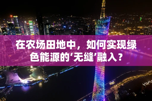 在农场田地中，如何实现绿色能源的‘无缝’融入？
