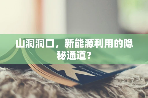 山洞洞口，新能源利用的隐秘通道？