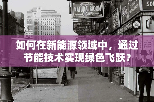 如何在新能源领域中，通过节能技术实现绿色飞跃？