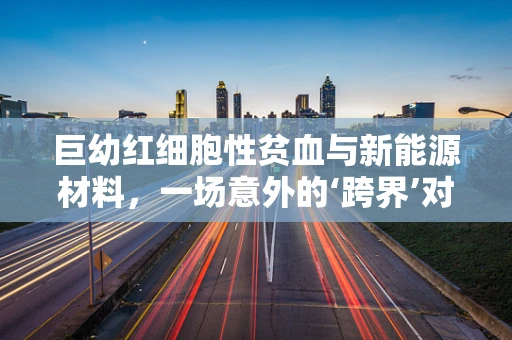 巨幼红细胞性贫血与新能源材料，一场意外的‘跨界’对话