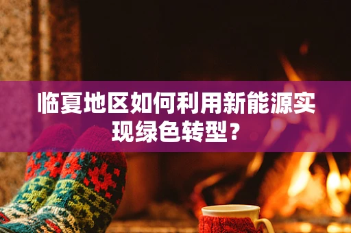 临夏地区如何利用新能源实现绿色转型？