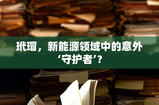 玳瑁，新能源领域中的意外‘守护者’？