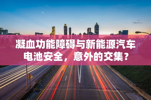 凝血功能障碍与新能源汽车电池安全，意外的交集？
