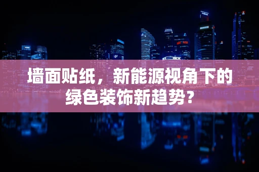 墙面贴纸，新能源视角下的绿色装饰新趋势？