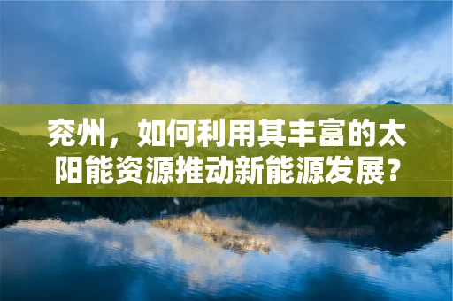 兖州，如何利用其丰富的太阳能资源推动新能源发展？