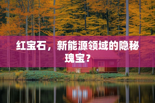 红宝石，新能源领域的隐秘瑰宝？